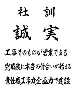 社訓「誠実」工事そのものが正業である完成後に本当に付き合いが始まる責任感.工事力.企画力で建設