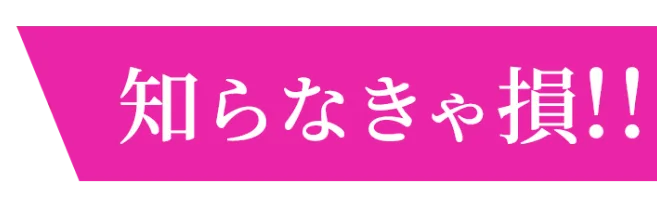 知らなきゃ損！